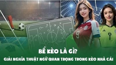 Bể Kèo Là Gì? Giải Nghĩa Thuật Ngữ Quan Trọng Trong Kèo Nhà Cái
