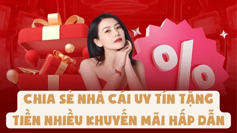 Chia sẻ Nhà Cái Uy Tín Tặng Tiền Nhiều Khuyến Mãi Hấp Dẫn
